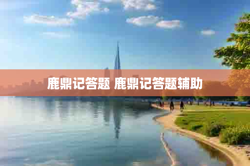 鹿鼎记答题 鹿鼎记答题辅助