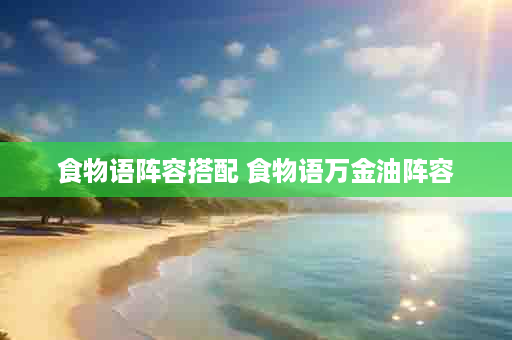 食物语阵容搭配 食物语万金油阵容