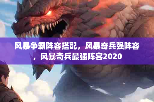 风暴争霸阵容搭配，风暴奇兵强阵容，风暴奇兵最强阵容2020