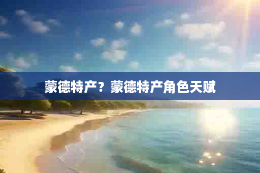 蒙德特产？蒙德特产角色天赋