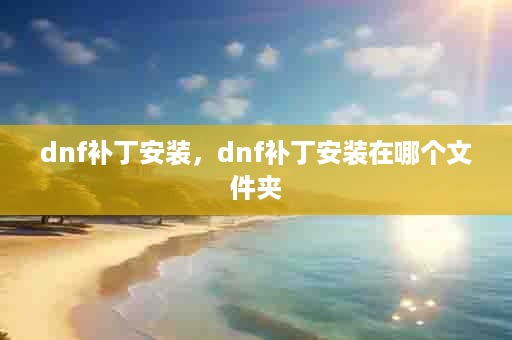 dnf补丁安装，dnf补丁安装在哪个文件夹