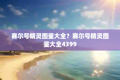 赛尔号精灵图鉴大全？赛尔号精灵图鉴大全4399
