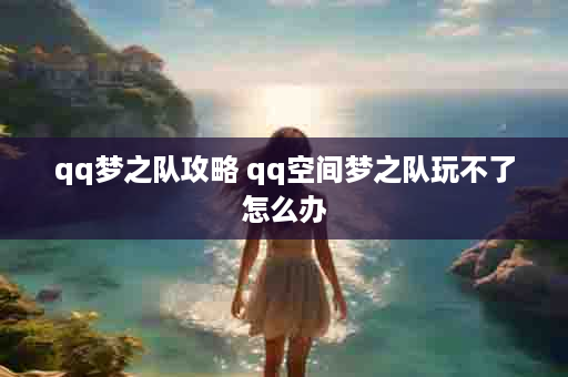 qq梦之队攻略 qq空间梦之队玩不了怎么办