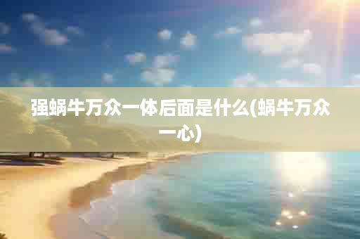 强蜗牛万众一体后面是什么(蜗牛万众一心)