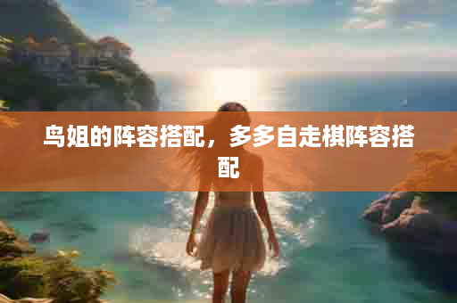 鸟姐的阵容搭配，多多自走棋阵容搭配