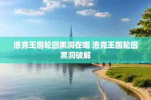 洛克王国轮回黑洞在哪 洛克王国轮回黑洞破解