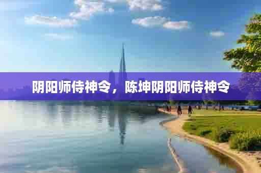 阴阳师侍神令，陈坤阴阳师侍神令
