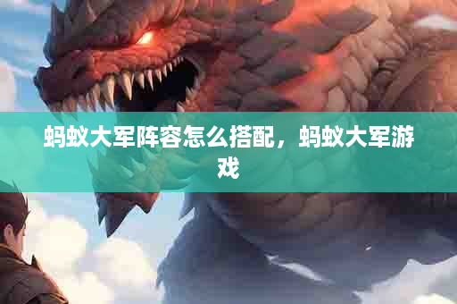 蚂蚁大军阵容怎么搭配，蚂蚁大军游戏