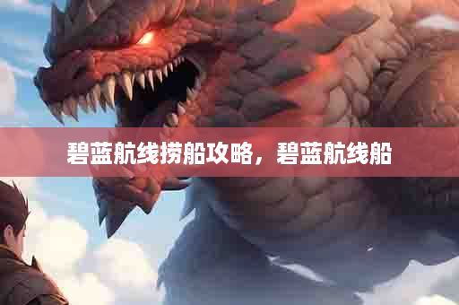 碧蓝航线捞船攻略，碧蓝航线船